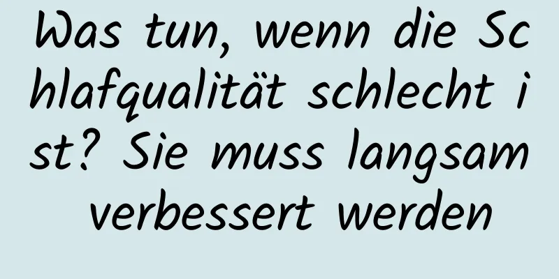 Was tun, wenn die Schlafqualität schlecht ist? Sie muss langsam verbessert werden