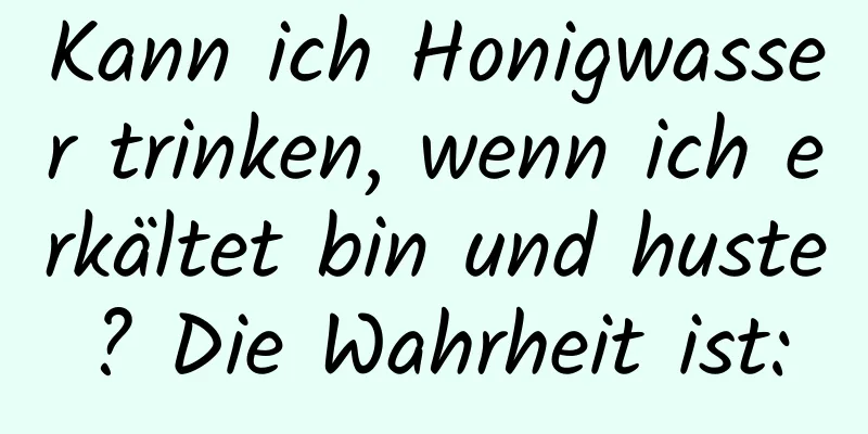 Kann ich Honigwasser trinken, wenn ich erkältet bin und huste? Die Wahrheit ist: