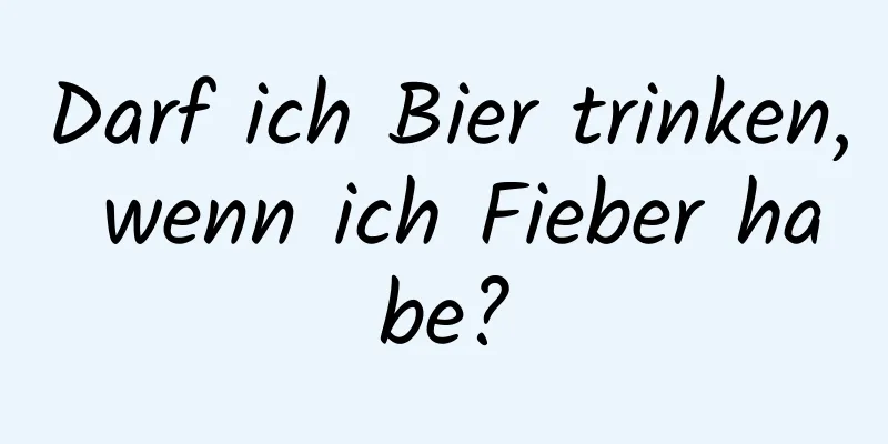 Darf ich Bier trinken, wenn ich Fieber habe?