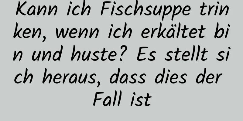 Kann ich Fischsuppe trinken, wenn ich erkältet bin und huste? Es stellt sich heraus, dass dies der Fall ist