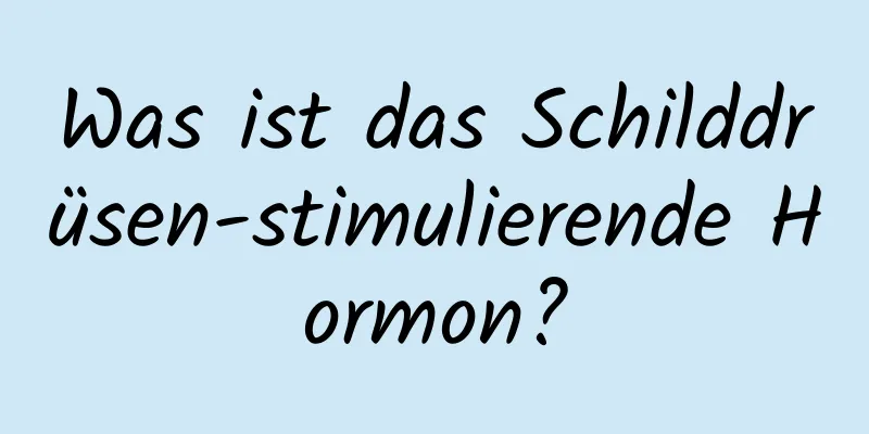 Was ist das Schilddrüsen-stimulierende Hormon?