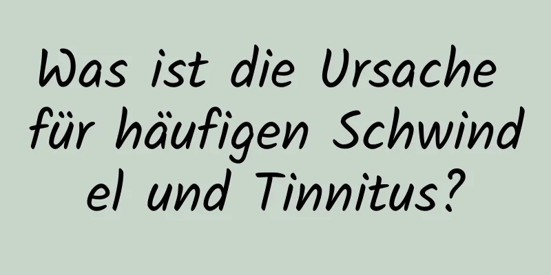 Was ist die Ursache für häufigen Schwindel und Tinnitus?