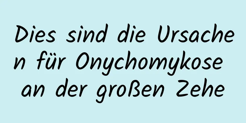 Dies sind die Ursachen für Onychomykose an der großen Zehe