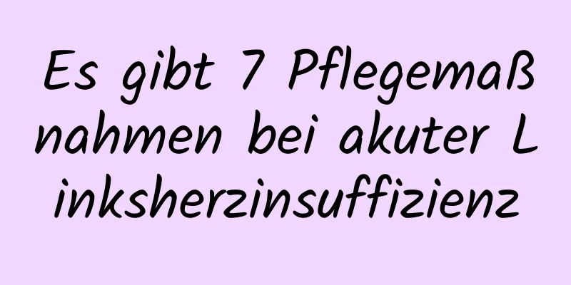 Es gibt 7 Pflegemaßnahmen bei akuter Linksherzinsuffizienz