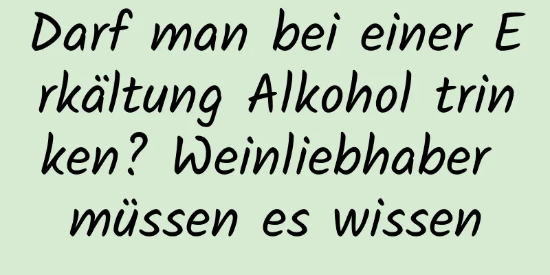 Darf man bei einer Erkältung Alkohol trinken? Weinliebhaber müssen es wissen