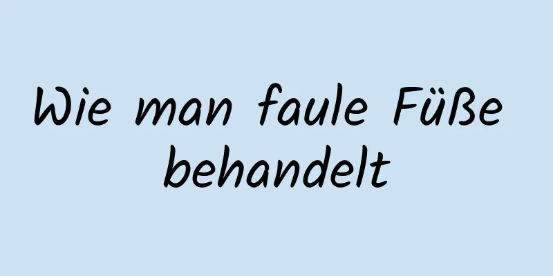 Wie man faule Füße behandelt