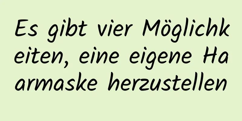 Es gibt vier Möglichkeiten, eine eigene Haarmaske herzustellen