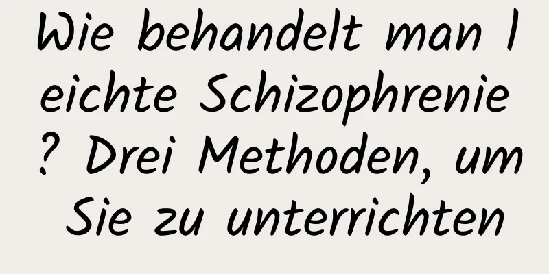 Wie behandelt man leichte Schizophrenie? Drei Methoden, um Sie zu unterrichten