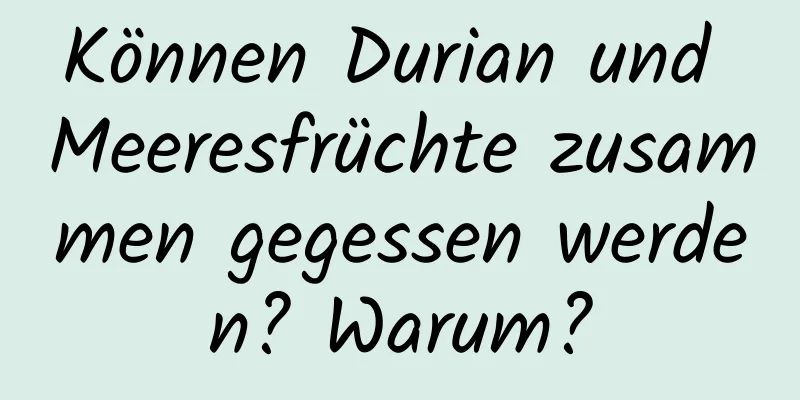 Können Durian und Meeresfrüchte zusammen gegessen werden? Warum?