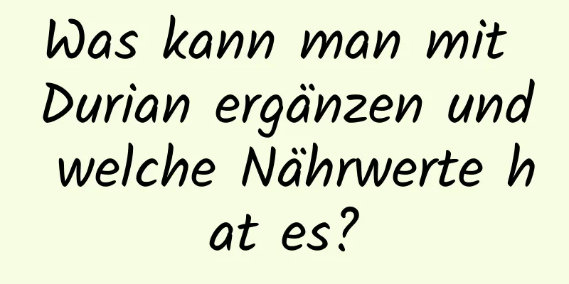 Was kann man mit Durian ergänzen und welche Nährwerte hat es?