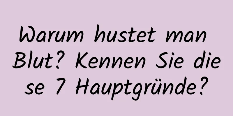 Warum hustet man Blut? Kennen Sie diese 7 Hauptgründe?