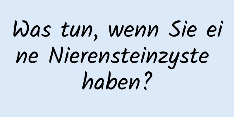 Was tun, wenn Sie eine Nierensteinzyste haben?