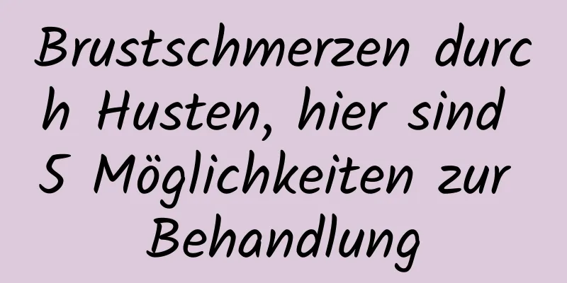 Brustschmerzen durch Husten, hier sind 5 Möglichkeiten zur Behandlung