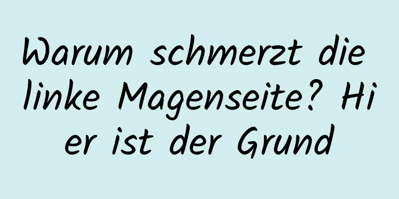 Warum schmerzt die linke Magenseite? Hier ist der Grund