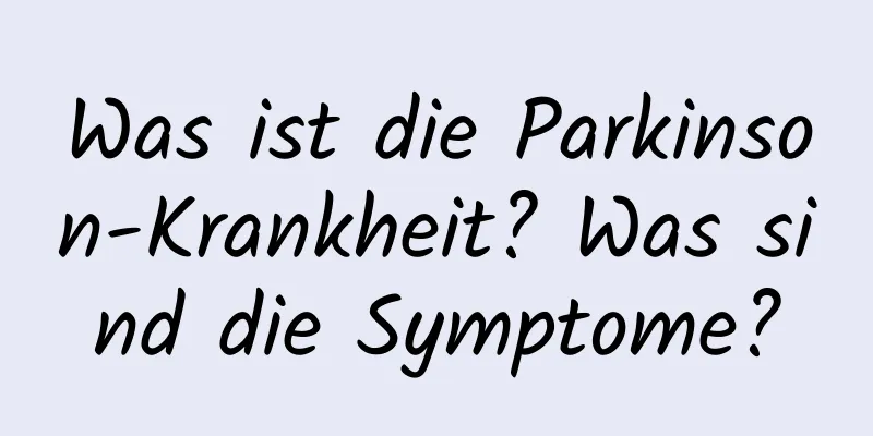 Was ist die Parkinson-Krankheit? Was sind die Symptome?