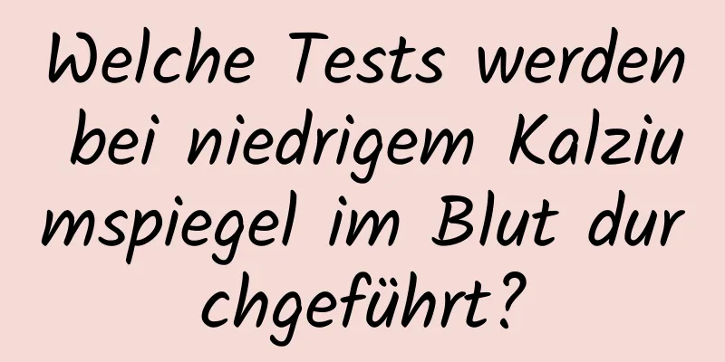 Welche Tests werden bei niedrigem Kalziumspiegel im Blut durchgeführt?