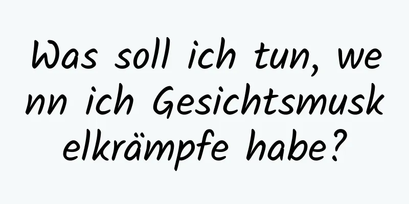 Was soll ich tun, wenn ich Gesichtsmuskelkrämpfe habe?