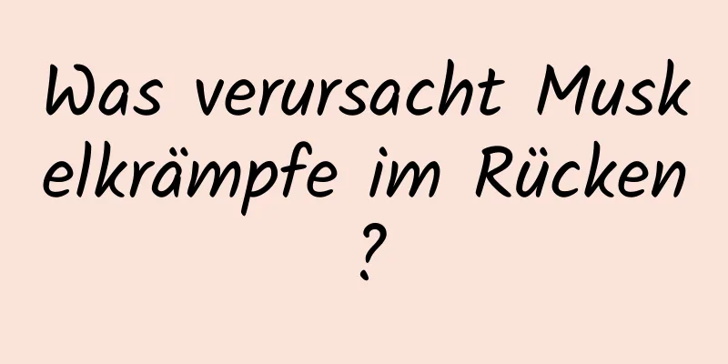 Was verursacht Muskelkrämpfe im Rücken?