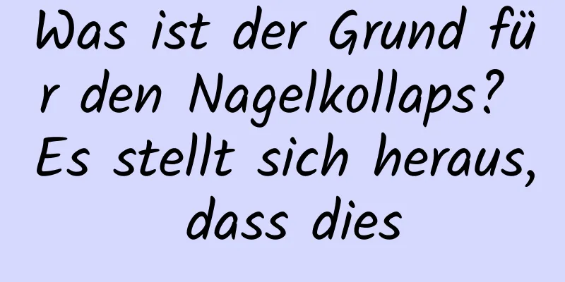 Was ist der Grund für den Nagelkollaps? Es stellt sich heraus, dass dies