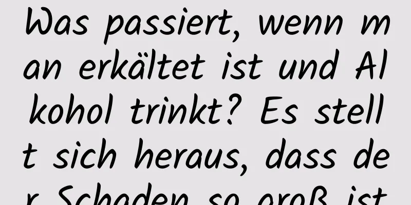 Was passiert, wenn man erkältet ist und Alkohol trinkt? Es stellt sich heraus, dass der Schaden so groß ist