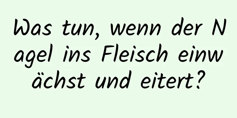 Was tun, wenn der Nagel ins Fleisch einwächst und eitert?