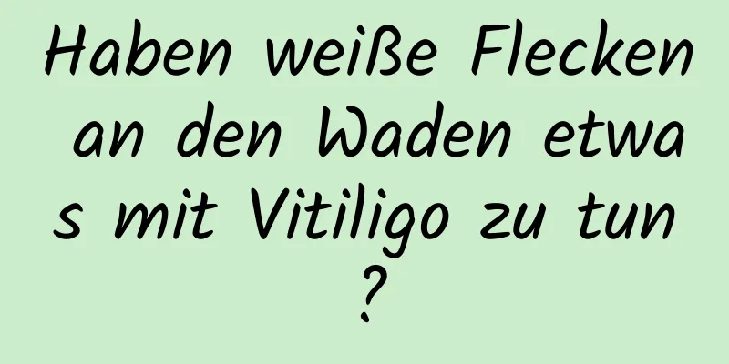 Haben weiße Flecken an den Waden etwas mit Vitiligo zu tun?