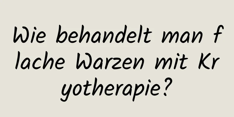 Wie behandelt man flache Warzen mit Kryotherapie?