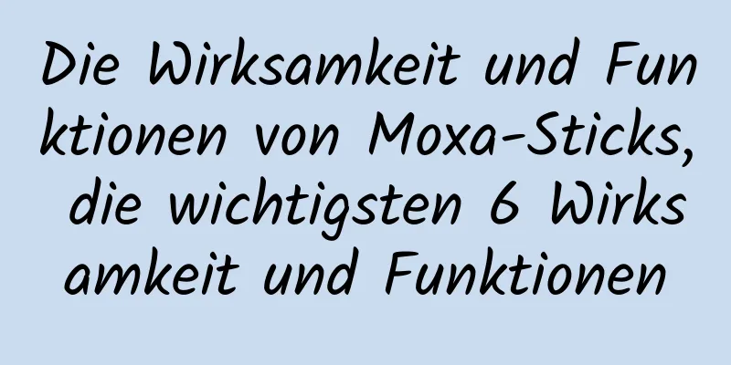 Die Wirksamkeit und Funktionen von Moxa-Sticks, die wichtigsten 6 Wirksamkeit und Funktionen