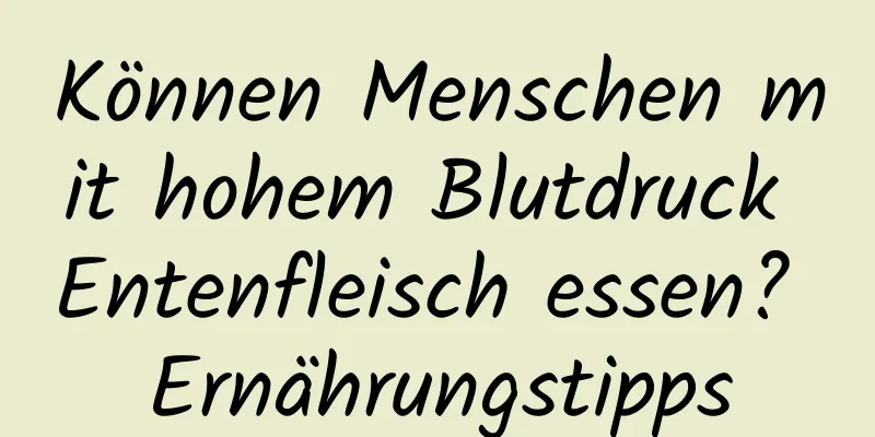 Können Menschen mit hohem Blutdruck Entenfleisch essen? Ernährungstipps