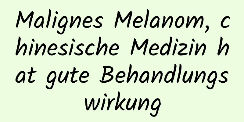Malignes Melanom, chinesische Medizin hat gute Behandlungswirkung