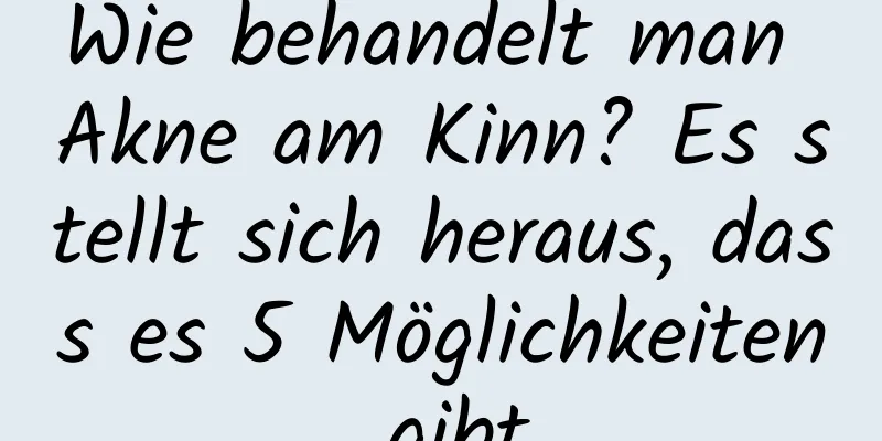 Wie behandelt man Akne am Kinn? Es stellt sich heraus, dass es 5 Möglichkeiten gibt