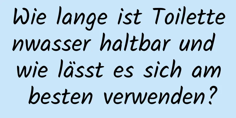 Wie lange ist Toilettenwasser haltbar und wie lässt es sich am besten verwenden?