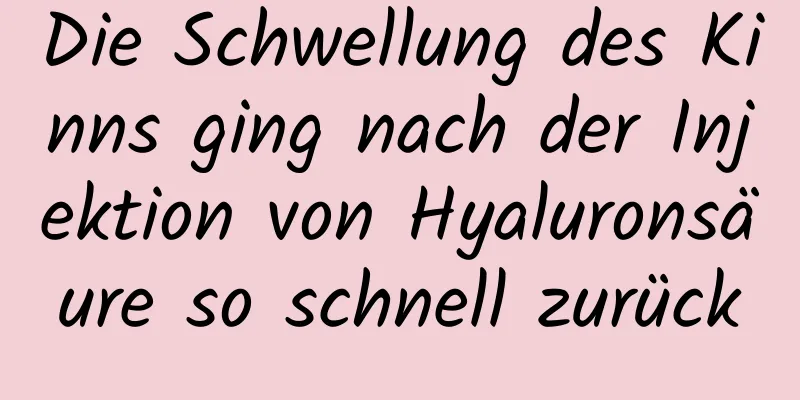 Die Schwellung des Kinns ging nach der Injektion von Hyaluronsäure so schnell zurück