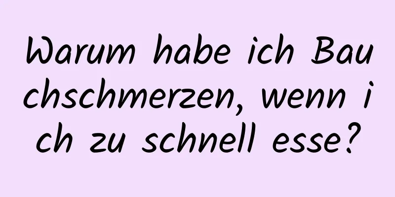Warum habe ich Bauchschmerzen, wenn ich zu schnell esse?