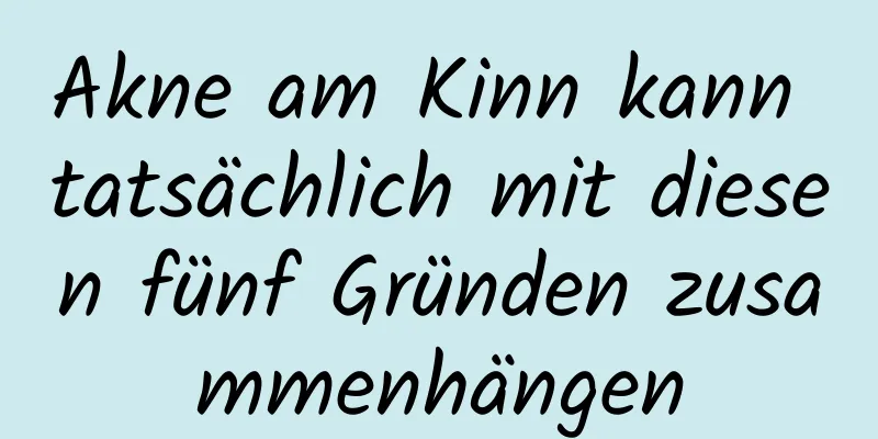 Akne am Kinn kann tatsächlich mit diesen fünf Gründen zusammenhängen