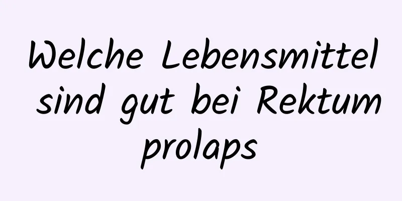 Welche Lebensmittel sind gut bei Rektumprolaps