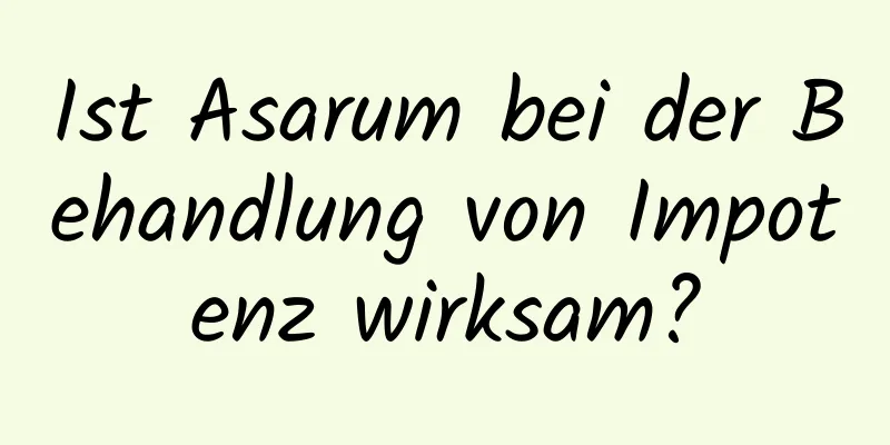 Ist Asarum bei der Behandlung von Impotenz wirksam?