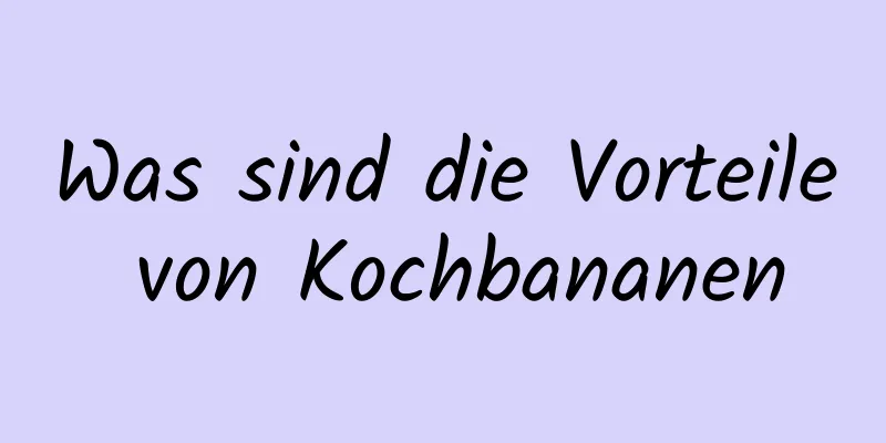 Was sind die Vorteile von Kochbananen