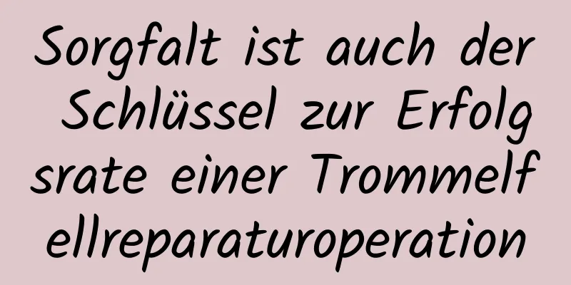 Sorgfalt ist auch der Schlüssel zur Erfolgsrate einer Trommelfellreparaturoperation