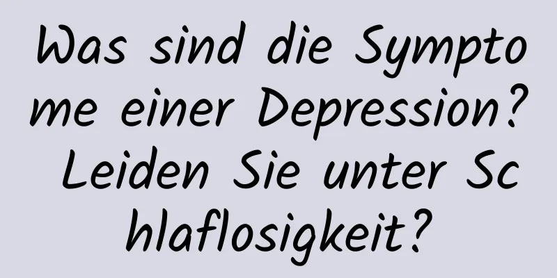 Was sind die Symptome einer Depression? Leiden Sie unter Schlaflosigkeit?