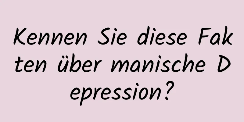 Kennen Sie diese Fakten über manische Depression?