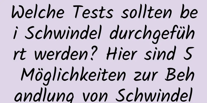 Welche Tests sollten bei Schwindel durchgeführt werden? Hier sind 5 Möglichkeiten zur Behandlung von Schwindel