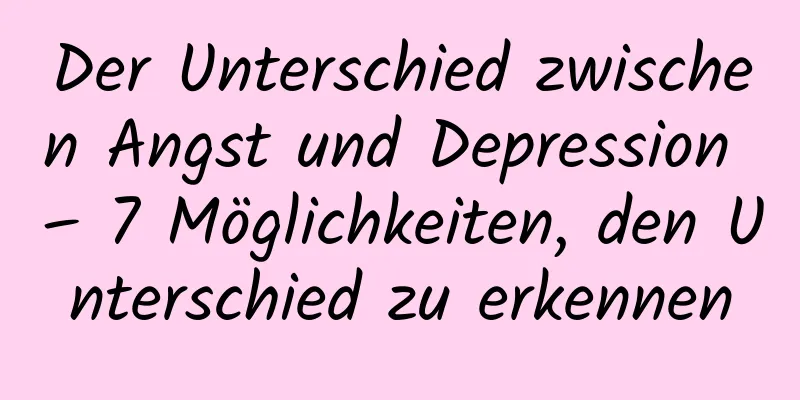 Der Unterschied zwischen Angst und Depression – 7 Möglichkeiten, den Unterschied zu erkennen