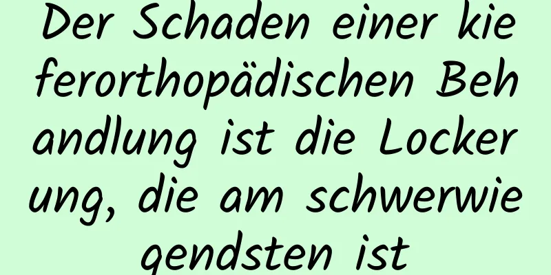 Der Schaden einer kieferorthopädischen Behandlung ist die Lockerung, die am schwerwiegendsten ist