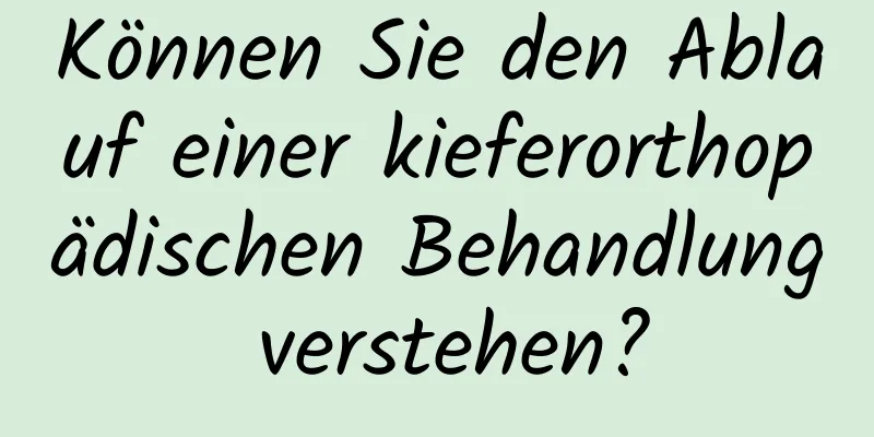 Können Sie den Ablauf einer kieferorthopädischen Behandlung verstehen?