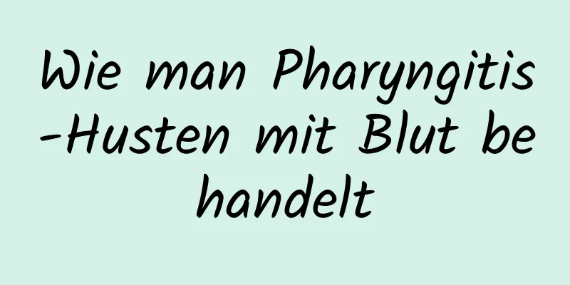 Wie man Pharyngitis-Husten mit Blut behandelt