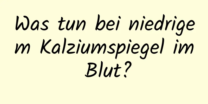 Was tun bei niedrigem Kalziumspiegel im Blut?