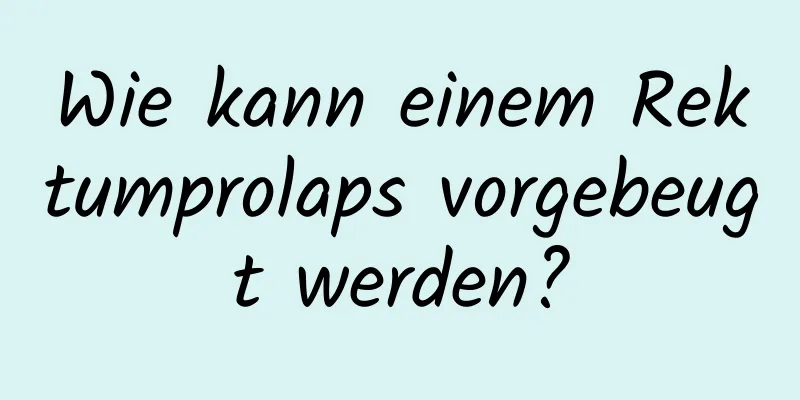 Wie kann einem Rektumprolaps vorgebeugt werden?