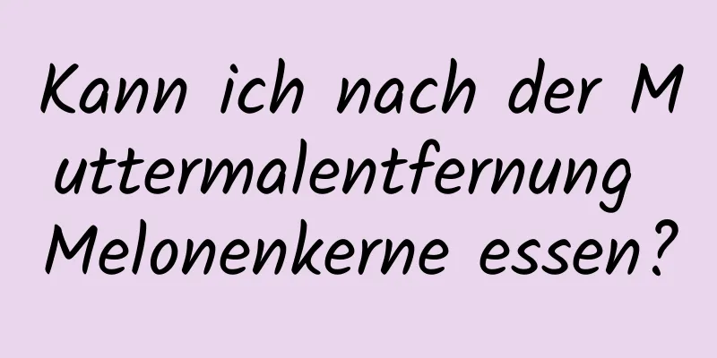 Kann ich nach der Muttermalentfernung Melonenkerne essen?