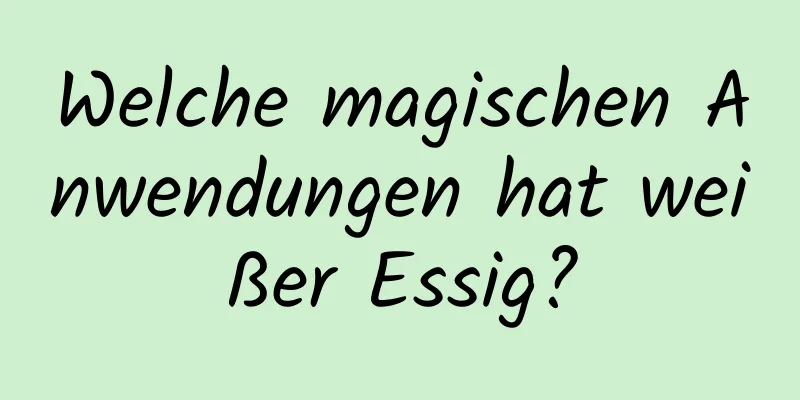 Welche magischen Anwendungen hat weißer Essig?